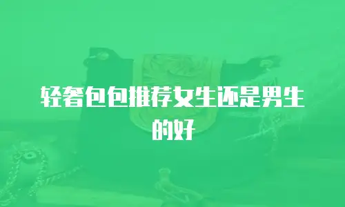 轻奢包包推荐女生还是男生的好