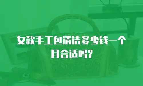 女款手工包清洁多少钱一个月合适吗？