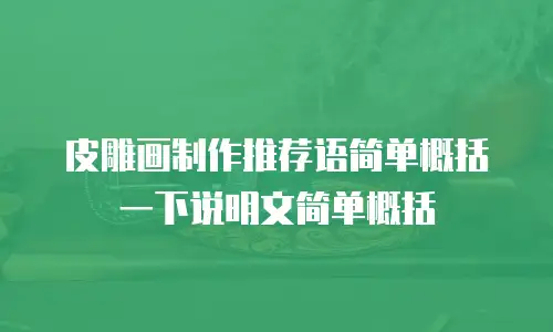 皮雕画制作推荐语简单概括一下说明文简单概括