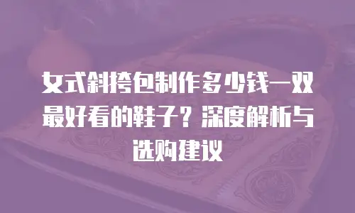 女式斜挎包制作多少钱一双最好看的鞋子？深度解析与选购建议  