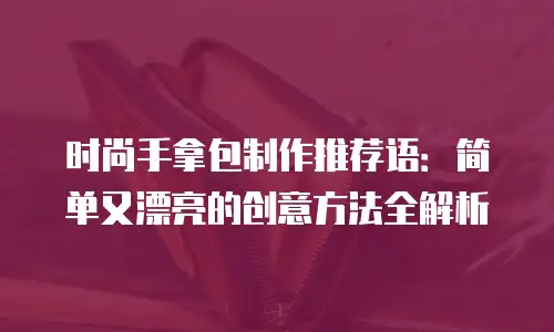 时尚手拿包制作推荐语：简单又漂亮的创意方法全解析