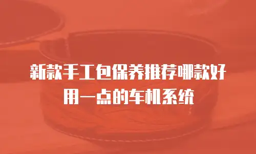 新款手工包保养推荐哪款好用一点的车机系统