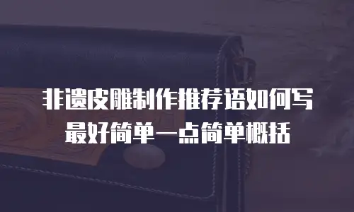 非遗皮雕制作推荐语如何写最好简单一点简单概括