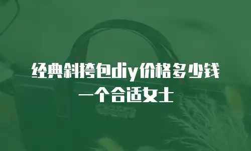 经典斜挎包diy价格多少钱一个合适女士