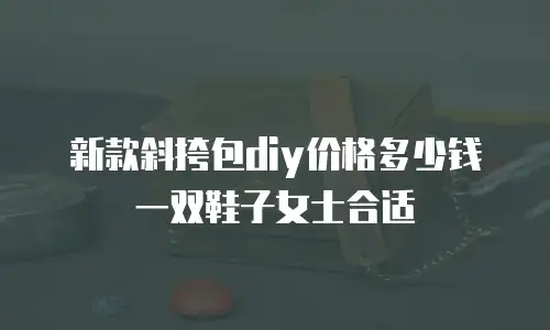 新款斜挎包diy价格多少钱一双鞋子女士合适