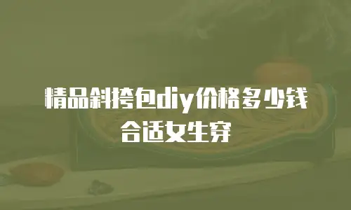 精品斜挎包diy价格多少钱合适女生穿