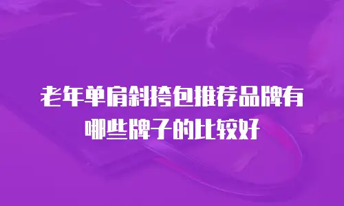 老年单肩斜挎包推荐品牌有哪些牌子的比较好