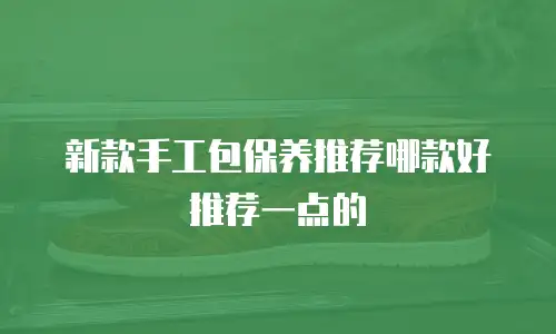 新款手工包保养推荐哪款好推荐一点的