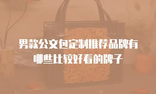 男款公文包定制推荐品牌有哪些比较好看的牌子