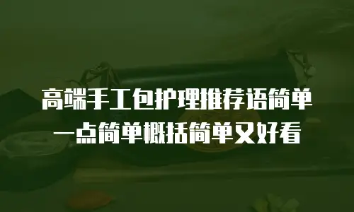高端手工包护理推荐语简单一点简单概括简单又好看