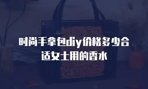 时尚手拿包diy价格多少合适女士用的香水