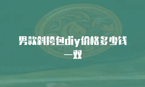 男款斜挎包diy价格多少钱一双