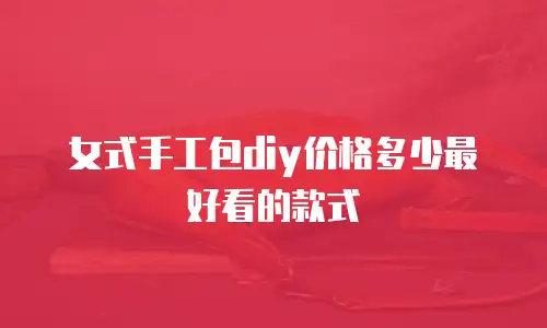 女式手工包diy价格多少最好看的款式
