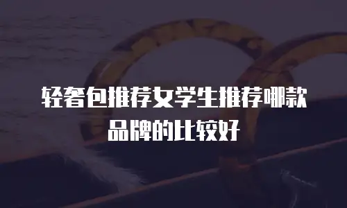轻奢包推荐女学生推荐哪款品牌的比较好