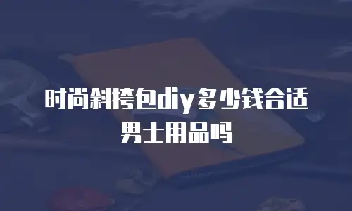 时尚斜挎包diy多少钱合适男士用品吗