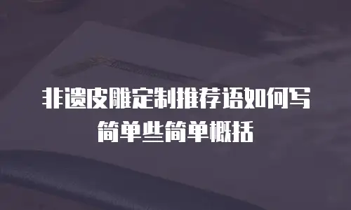非遗皮雕定制推荐语如何写简单些简单概括