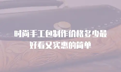 时尚手工包制作价格多少最好看又实惠的简单