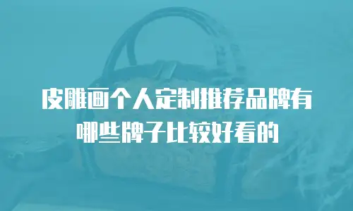 皮雕画个人定制推荐品牌有哪些牌子比较好看的