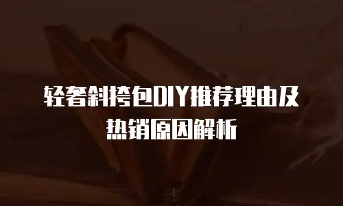 轻奢斜挎包DIY推荐理由及热销原因解析