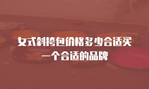 女式斜挎包价格多少合适买一个合适的品牌