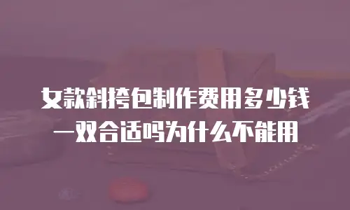 女款斜挎包制作费用多少钱一双合适吗为什么不能用