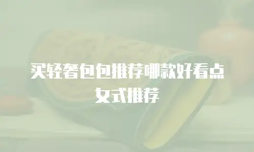 买轻奢包包推荐哪款好看点女式推荐