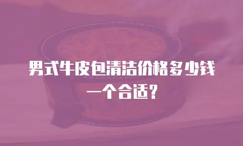 男式牛皮包清洁价格多少钱一个合适？