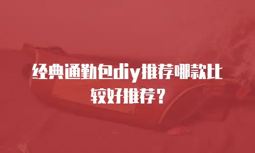 经典通勤包diy推荐哪款比较好推荐？
