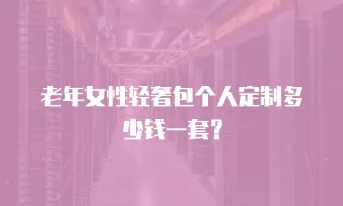 老年女性轻奢包个人定制多少钱一套？
