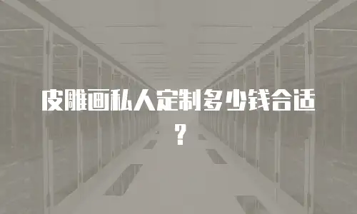 皮雕画私人定制多少钱合适？