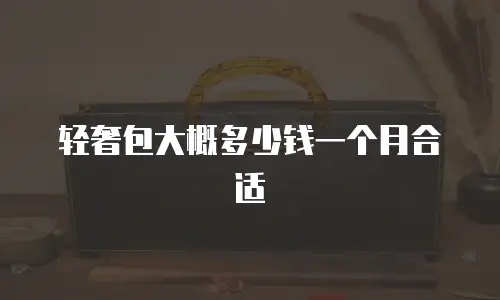 轻奢包大概多少钱一个月合适