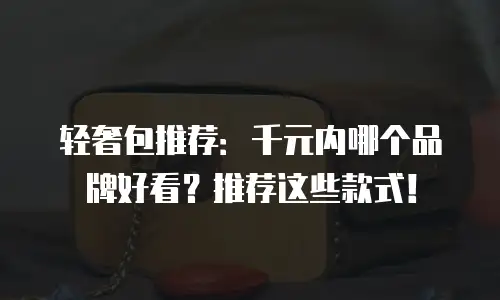 轻奢包推荐：千元内哪个品牌好看？推荐这些款式！