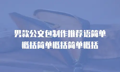 男款公文包制作推荐语简单概括简单概括简单概括