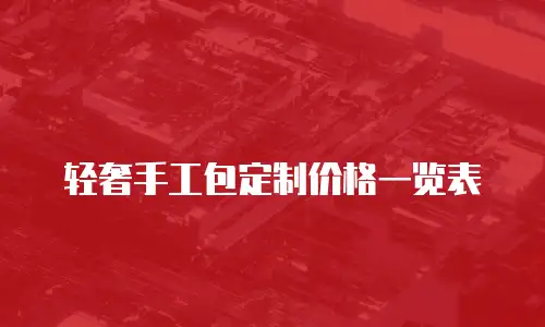 轻奢手工包定制价格一览表