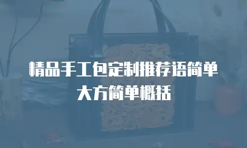 精品手工包定制推荐语简单大方简单概括