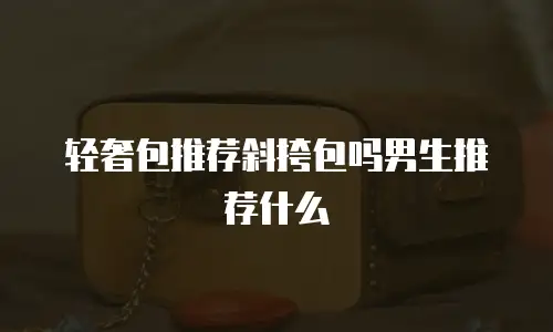 轻奢包推荐斜挎包吗男生推荐什么