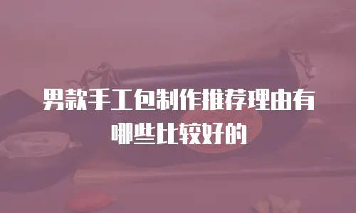 男款手工包制作推荐理由有哪些比较好的