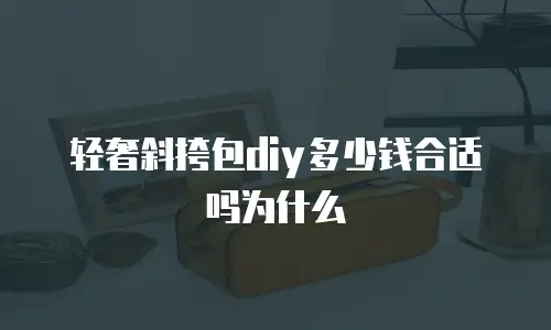 轻奢斜挎包diy多少钱合适吗为什么