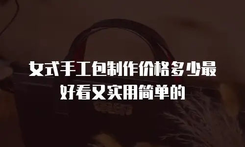 女式手工包制作价格多少最好看又实用简单的