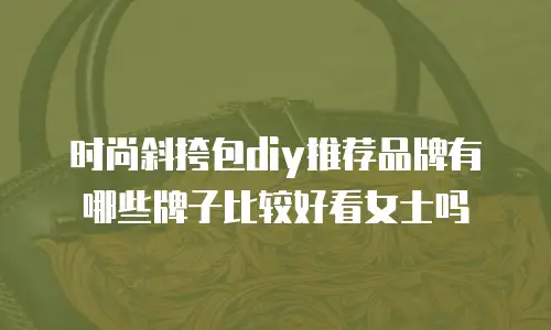 时尚斜挎包diy推荐品牌有哪些牌子比较好看女士吗