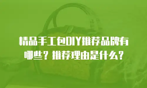 精品手工包DIY推荐品牌有哪些？推荐理由是什么？
