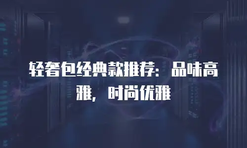 轻奢包经典款推荐：品味高雅，时尚优雅