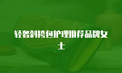 轻奢斜挎包护理推荐品牌女士