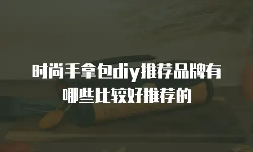 时尚手拿包diy推荐品牌有哪些比较好推荐的
