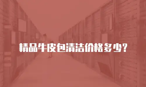 精品牛皮包清洁价格多少？