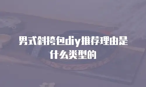 男式斜挎包diy推荐理由是什么类型的