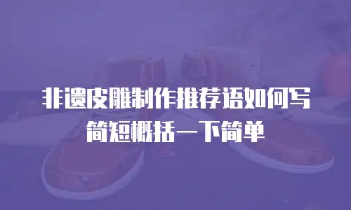 非遗皮雕制作推荐语如何写简短概括一下简单