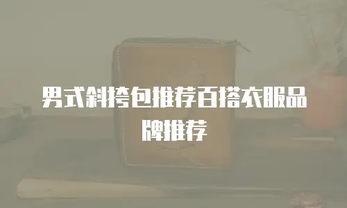 男式斜挎包推荐百搭衣服品牌推荐
