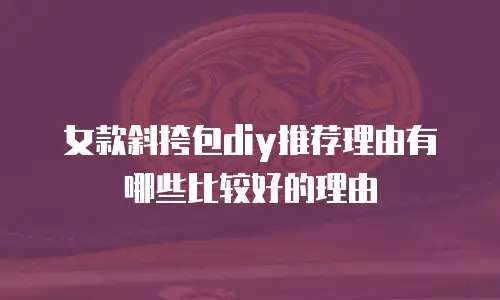 女款斜挎包diy推荐理由有哪些比较好的理由