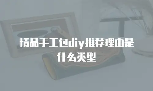 精品手工包diy推荐理由是什么类型